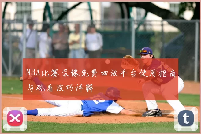 NBA比赛录像免费回放平台使用指南与观看技巧详解