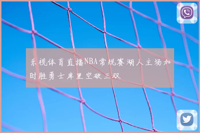 乐视体育直播NBA常规赛湖人主场加时胜勇士库里空砍三双