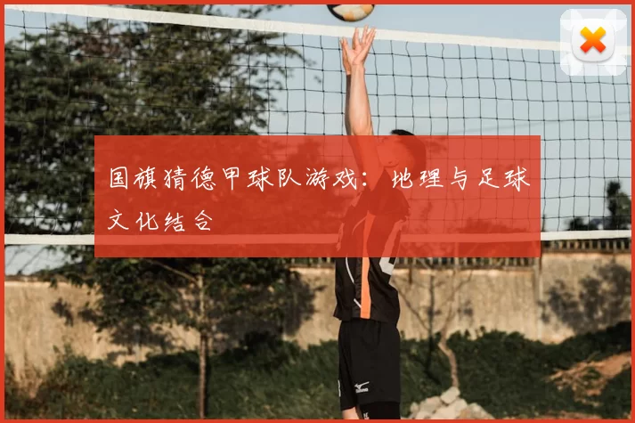国旗猜德甲球队游戏：地理与足球文化结合