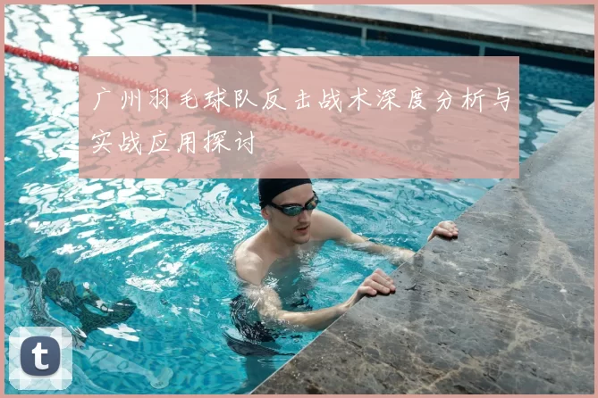 广州羽毛球队反击战术深度分析与实战应用探讨