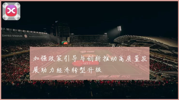 加强政策引导与创新推动高质量发展助力经济转型升级