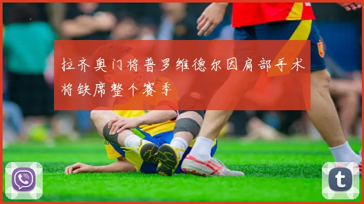 拉齐奥门将普罗维德尔因肩部手术将缺席整个赛季