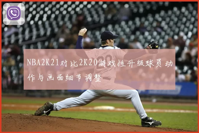 NBA2K21对比2K20游戏性升级球员动作与画面细节调整
