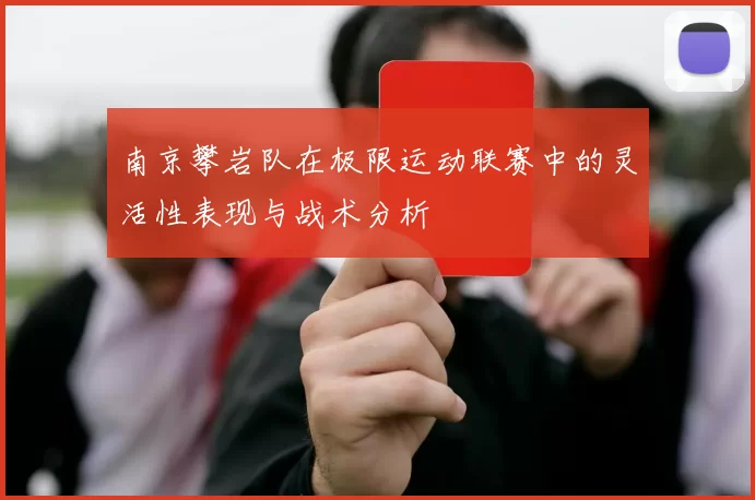 南京攀岩队在极限运动联赛中的灵活性表现与战术分析