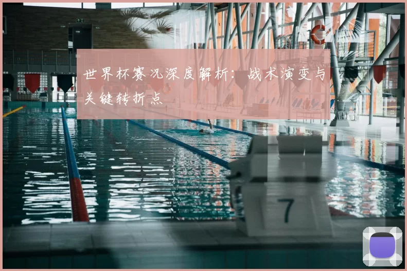 世界杯赛况深度解析：战术演变与关键转折点