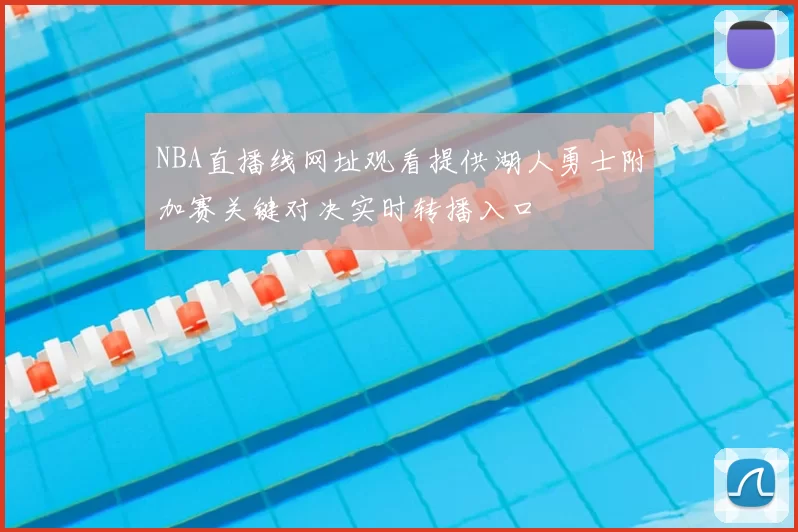 NBA直播线网址观看提供湖人勇士附加赛关键对决实时转播入口