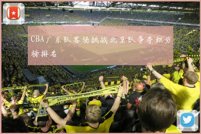 CBA广东队客场挑战北京队争夺积分榜排名