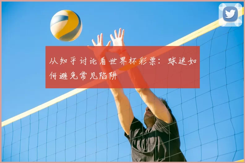 从知乎讨论看世界杯彩票：球迷如何避免常见陷阱