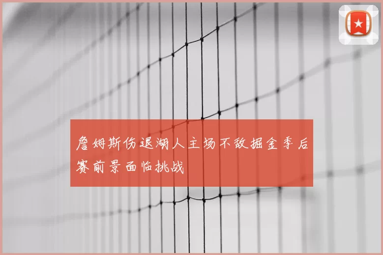詹姆斯伤退湖人主场不敌掘金季后赛前景面临挑战