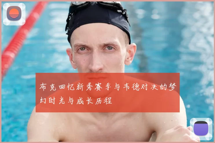 布克回忆新秀赛季与韦德对决的梦幻时光与成长历程