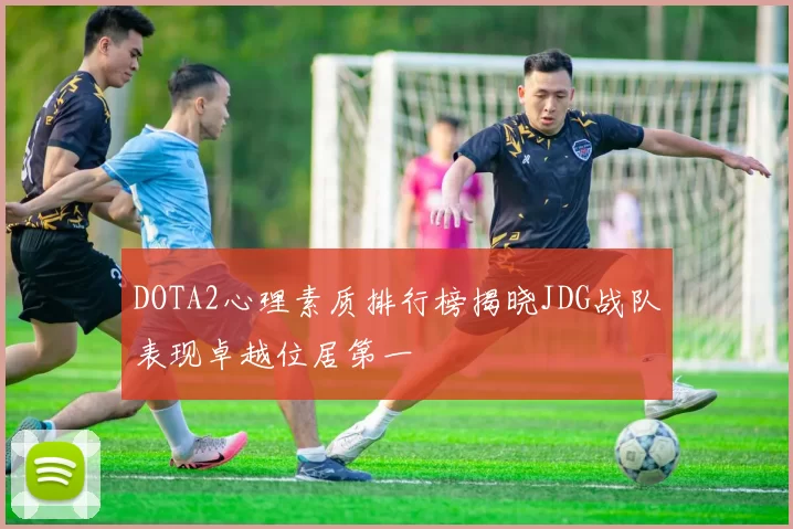 DOTA2心理素质排行榜揭晓JDG战队表现卓越位居第一