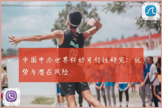 中国申办世界杯的可行性研究：优势与潜在风险