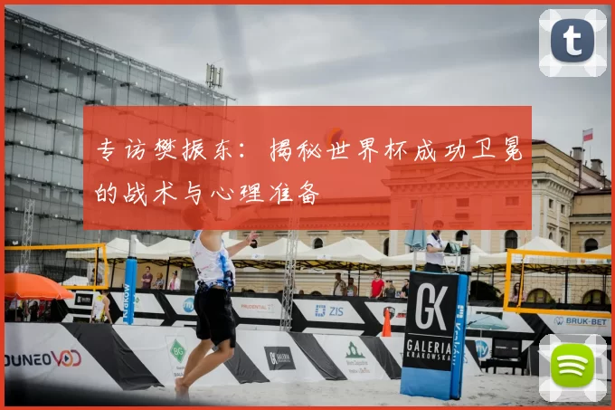 专访樊振东：揭秘世界杯成功卫冕的战术与心理准备