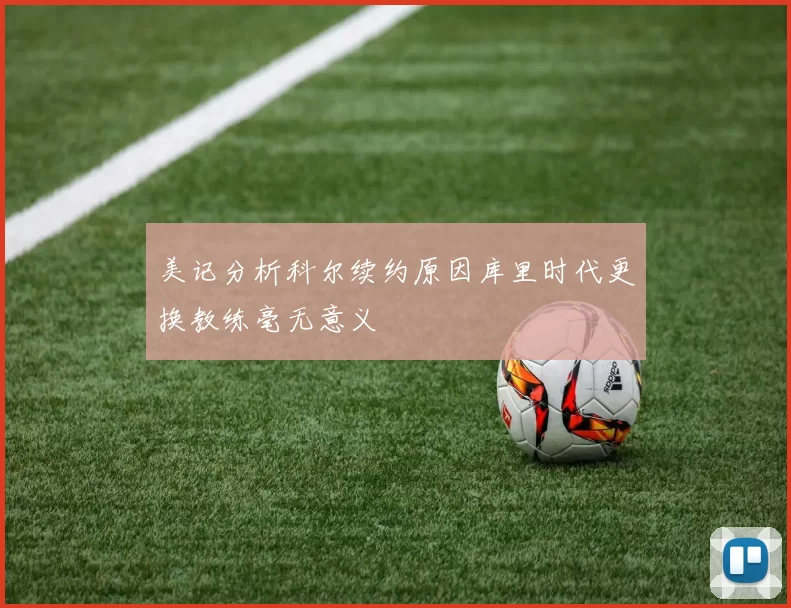 美记分析科尔续约原因库里时代更换教练毫无意义