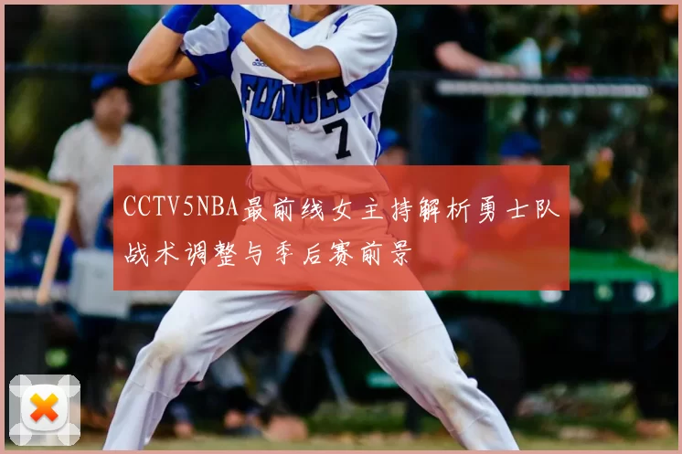 CCTV5NBA最前线女主持解析勇士队战术调整与季后赛前景