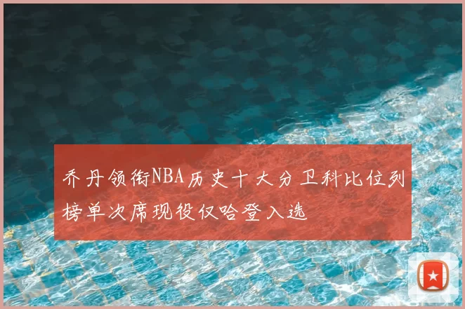 乔丹领衔NBA历史十大分卫科比位列榜单次席现役仅哈登入选