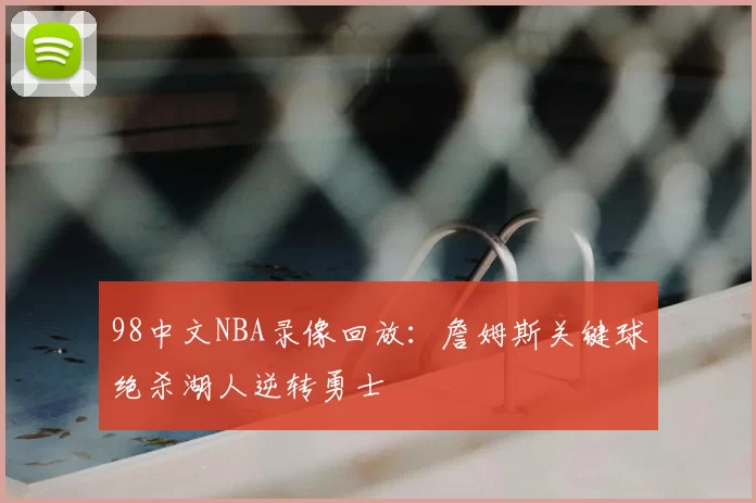 98中文NBA录像回放：詹姆斯关键球绝杀湖人逆转勇士