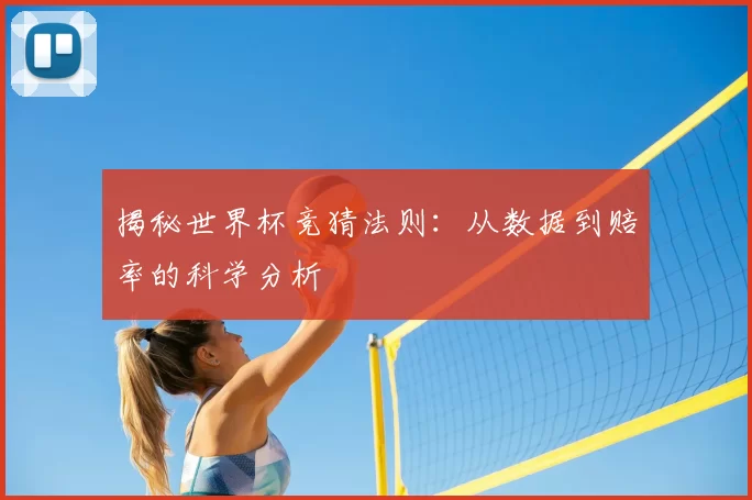 揭秘世界杯竞猜法则:从数据到赔率的科学分析