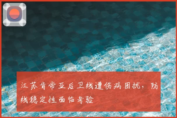 江苏肯帝亚后卫线遭伤病困扰，防线稳定性面临考验