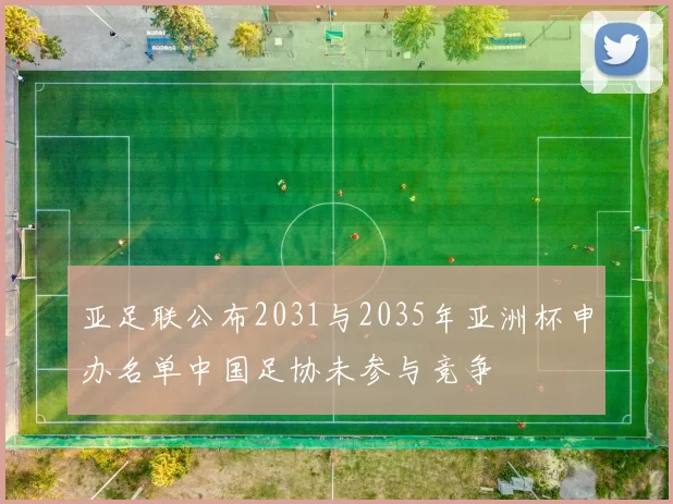 亚足联公布2031与2035年亚洲杯申办名单中国足协未参与竞争
