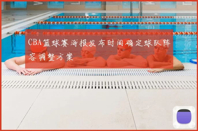 CBA篮球赛海报发布时间确定球队阵容调整方案