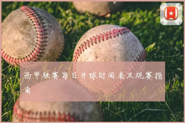 西甲联赛每日开球时间表及观赛指南
