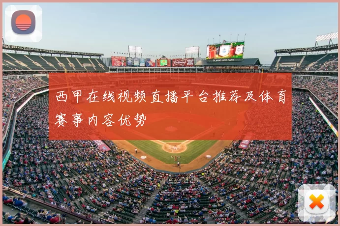 西甲在线视频直播平台推荐及体育赛事内容优势