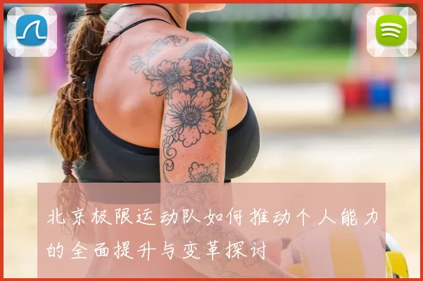 北京极限运动队如何推动个人能力的全面提升与变革探讨