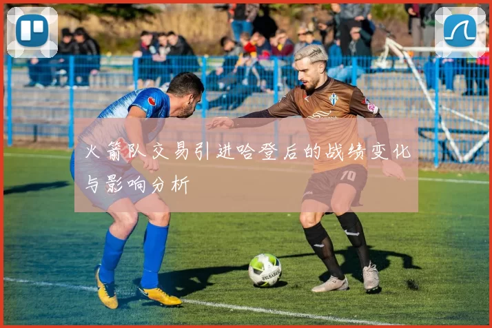 火箭队交易引进哈登后的战绩变化与影响分析