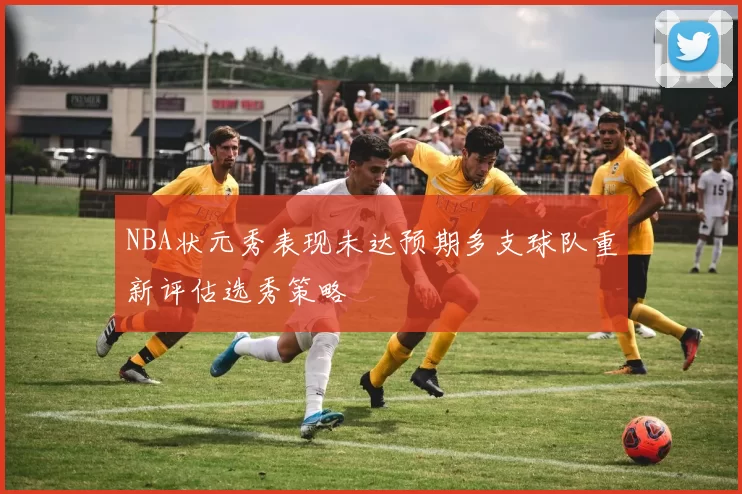 NBA状元秀表现未达预期多支球队重新评估选秀策略