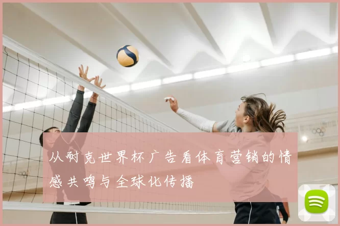 从耐克世界杯广告看体育营销的情感共鸣与全球化传播