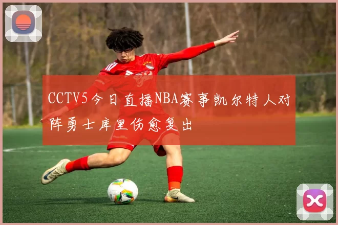 CCTV5今日直播NBA赛事凯尔特人对阵勇士库里伤愈复出