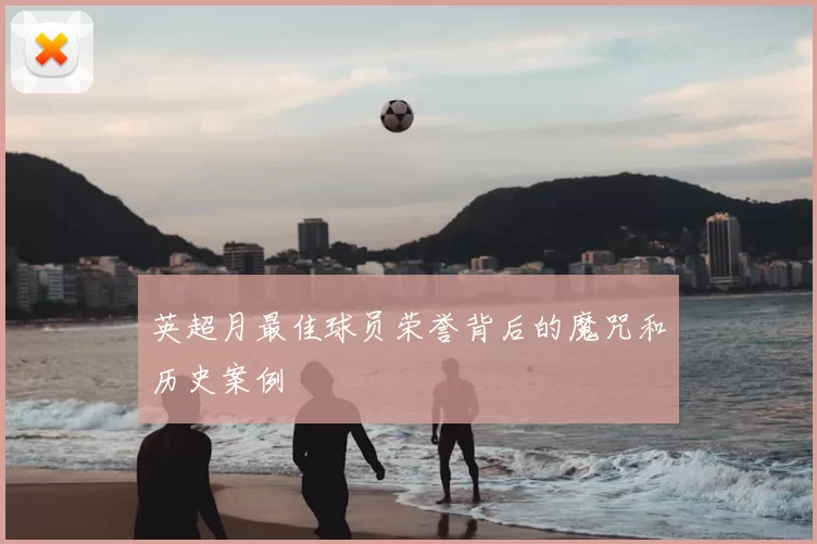 英超月最佳球员荣誉背后的魔咒和历史案例