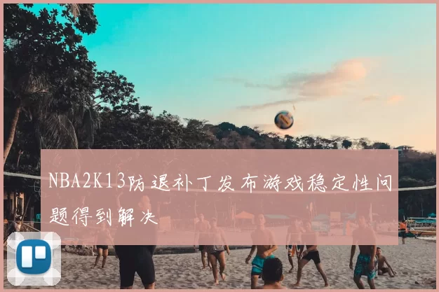 NBA2K13防退补丁发布游戏稳定性问题得到解决