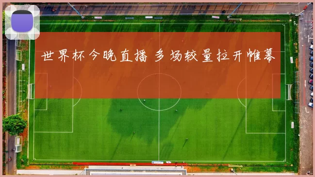 世界杯今晚直播 多场较量拉开帷幕