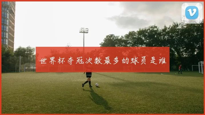 世界杯夺冠次数最多的球员是谁