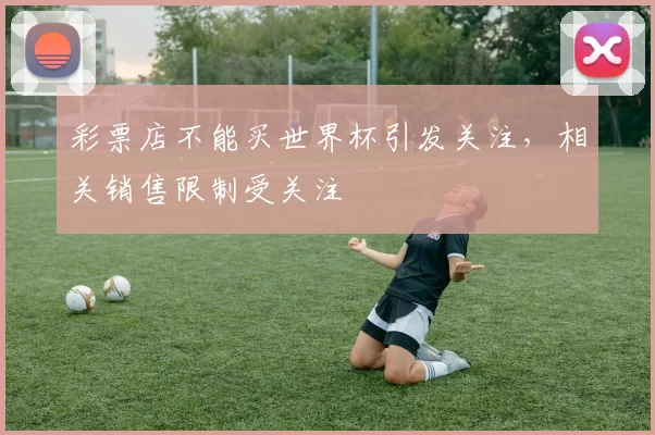 彩票店不能买世界杯引发关注,相关销售限制受关注