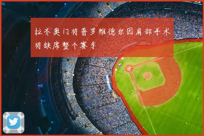 拉齐奥门将普罗维德尔因肩部手术将缺席整个赛季