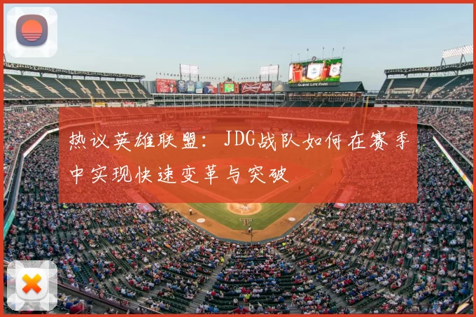 热议英雄联盟：JDG战队如何在赛季中实现快速变革与突破