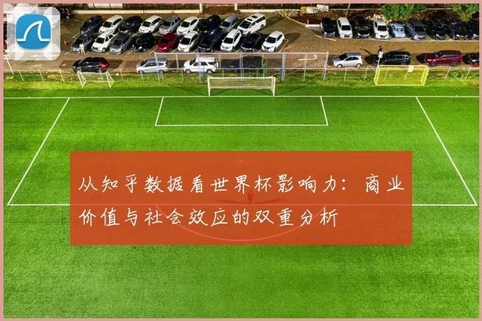 从知乎数据看世界杯影响力：商业价值与社会效应的双重分析