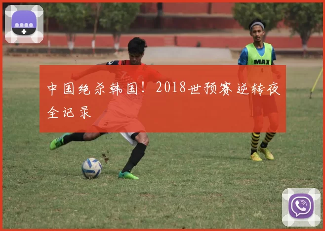 中国绝杀韩国！2018世预赛逆转夜全记录