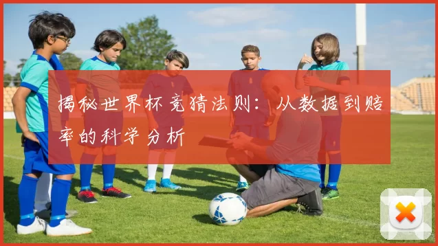 揭秘世界杯竞猜法则:从数据到赔率的科学分析