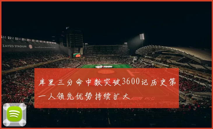 库里三分命中数突破3600记历史第一人领先优势持续扩大