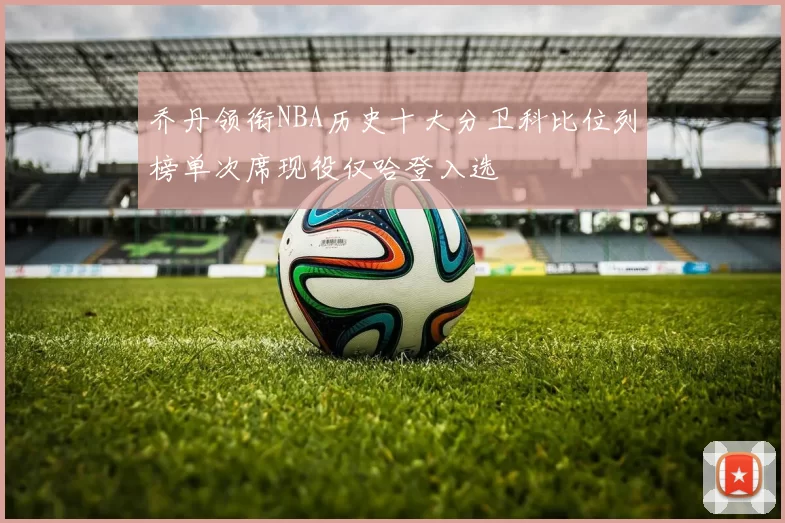 乔丹领衔NBA历史十大分卫科比位列榜单次席现役仅哈登入选