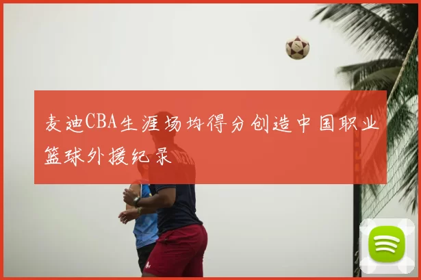 麦迪CBA生涯场均得分创造中国职业篮球外援纪录