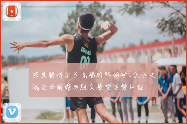 深度解析法兰克福对阵顿矿i焦点之战全面前瞻与胜负展望走势评估