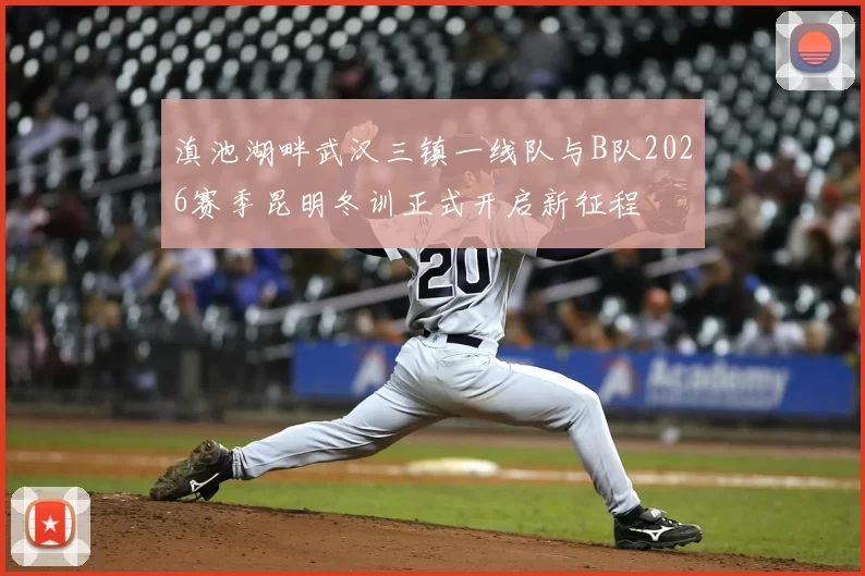 滇池湖畔武汉三镇一线队与B队2026赛季昆明冬训正式开启新征程