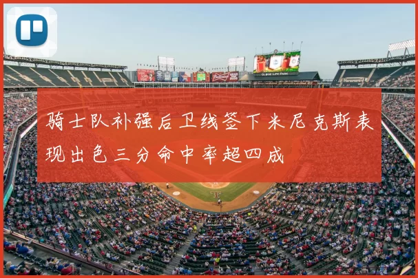 骑士队补强后卫线签下米尼克斯表现出色三分命中率超四成