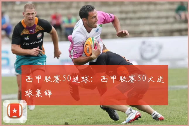西甲联赛50进球:西甲联赛50大进球集锦