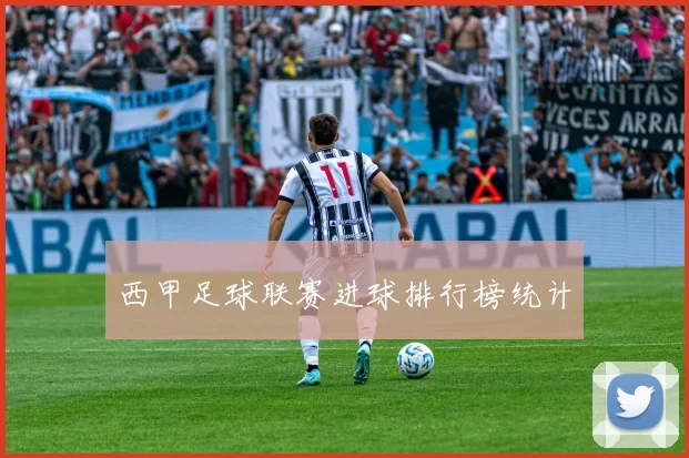 西甲足球联赛进球排行榜统计